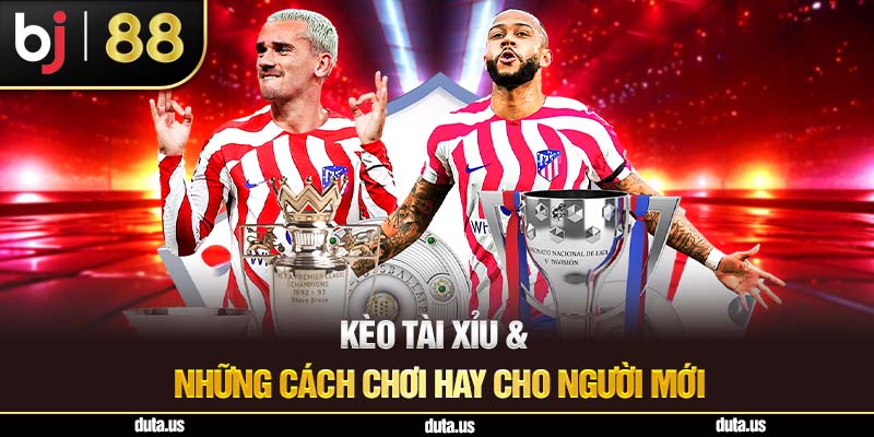 Kèo Tài Xỉu Bj88 & Những Cách Chơi Hay Cho Người Mới