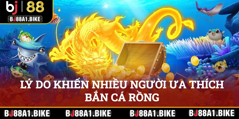 Bắn Cá Rồng Tại bj88 Cơ Hội Làm Giàu Ngay Hôm Nay Lý do chính khiến nhiều người ưa thích săn cá Rồng