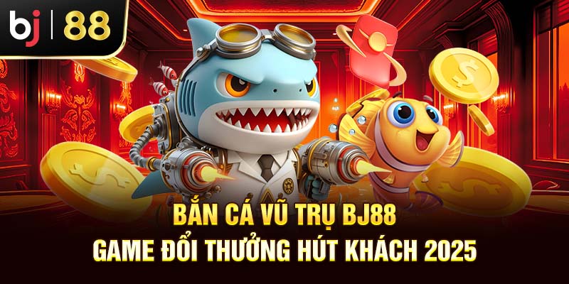 Bắn Cá Vũ Trụ BJ88 - Game Đổi Thưởng Hút Khách 2025