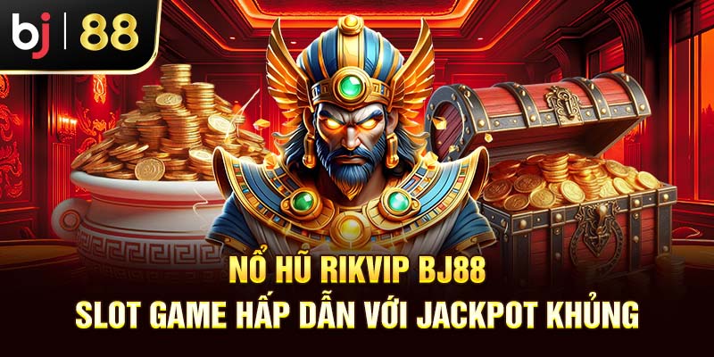 Nổ Hũ Rikvip BJ88 - Slot Game Hấp Dẫn Với Jackpot Khủng