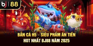 Bắn Cá H5 – Siêu Phẩm Ăn Tiền Hot Nhất Bj88 Năm 2025