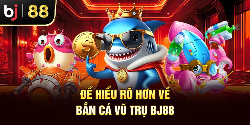 Bắn Cá Vũ Trụ BJ88 - Game Đổi Thưởng Hút Khách 2025 Để hiểu rõ hơn về bắn cá vũ trụ BJ88