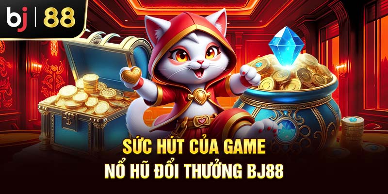 Nổ Hũ Đổi Thưởng BJ88 - Cơ Hội Làm Giàu Trong Tầm Tay Bạn Sức hút của game nổ hũ đổi thưởng BJ88