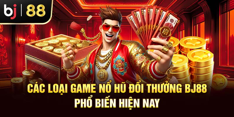Nổ Hũ Đổi Thưởng BJ88 - Cơ Hội Làm Giàu Trong Tầm Tay Bạn Các loại game nổ hũ đổi thưởng BJ88 phổ biến hiện nay