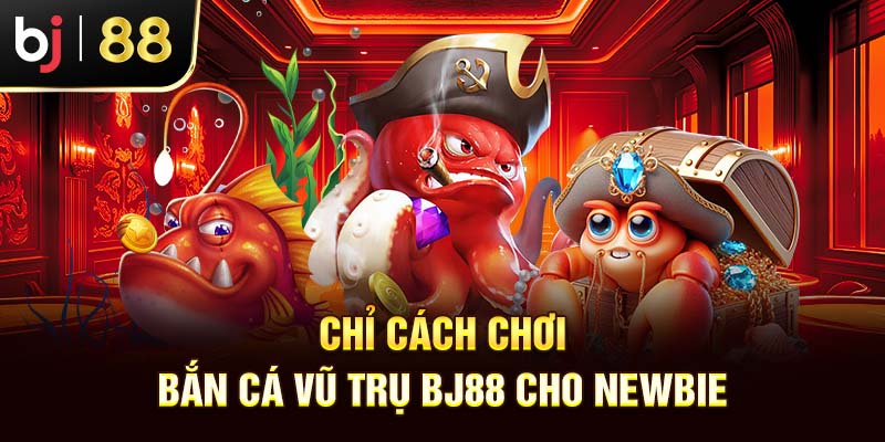 Bắn Cá Vũ Trụ BJ88 - Game Đổi Thưởng Hút Khách 2025 Chỉ cách chơi bắn cá vũ trụ BJ88 cho newbie