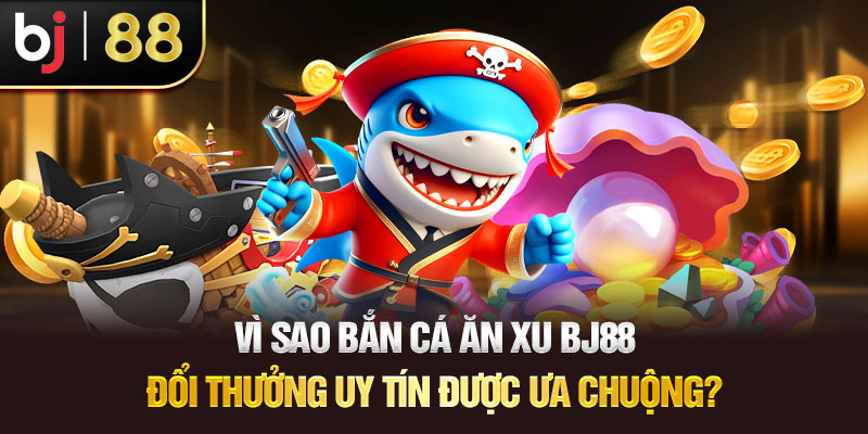 Bắn Cá Ăn Xu BJ88 – Sân Chơi Kiếm Tiền Dễ Hơn Bao Giờ Hết Vì Sao Bắn Cá Ăn Xu BJ88 Đổi Thưởng Uy Tín Được Ưa Chuộng?