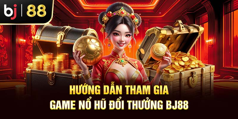 Nổ Hũ Đổi Thưởng BJ88 - Cơ Hội Làm Giàu Trong Tầm Tay Bạn Hướng dẫn tham gia game nổ hũ đổi thưởng BJ88