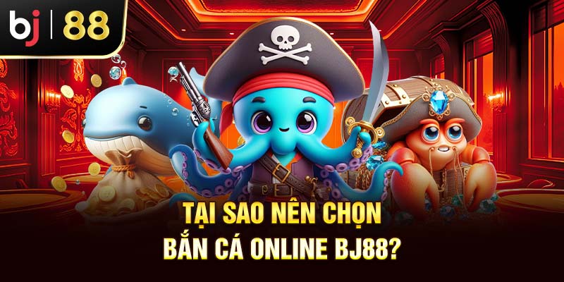 Bắn Cá Online Rút Tiền Uy Tín Bj88 – Đẳng Cấp Mọi Thời Đại Tại Sao Nên Chọn Bắn Cá Online Bj88?