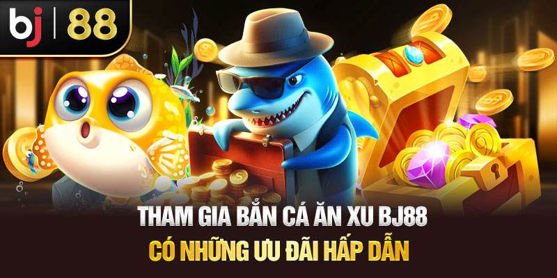 Bắn Cá Ăn Xu BJ88 – Sân Chơi Kiếm Tiền Dễ Hơn Bao Giờ Hết Tham Gia Bắn Cá Ăn Xu BJ88 Có Những Ưu Đãi Hấp Dẫn