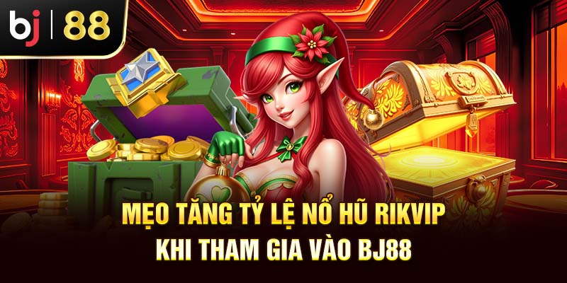 Nổ Hũ Rikvip BJ88 - Slot Game Hấp Dẫn Với Jackpot Khủng Mẹo tăng tỷ lệ nổ hũ Rikvip BJ88 khi tham gia