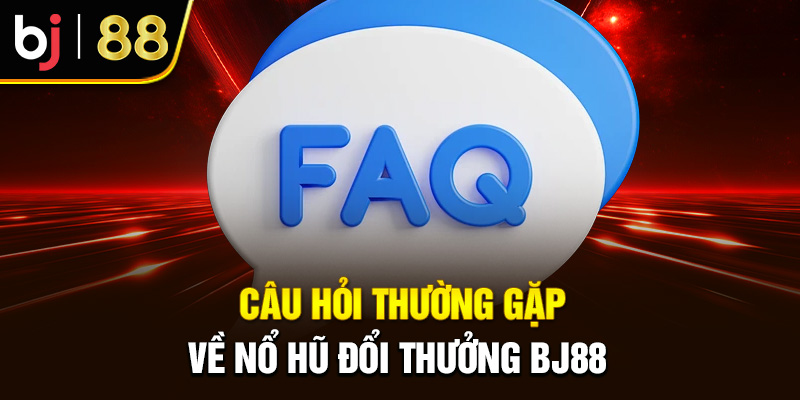 Nổ Hũ Đổi Thưởng BJ88 - Cơ Hội Làm Giàu Trong Tầm Tay Bạn Câu hỏi thường gặp về nổ hũ đổi thưởng BJ88