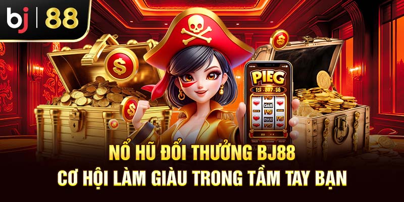 Nổ Hũ Đổi Thưởng BJ88 - Cơ Hội Làm Giàu Trong Tầm Tay Bạn